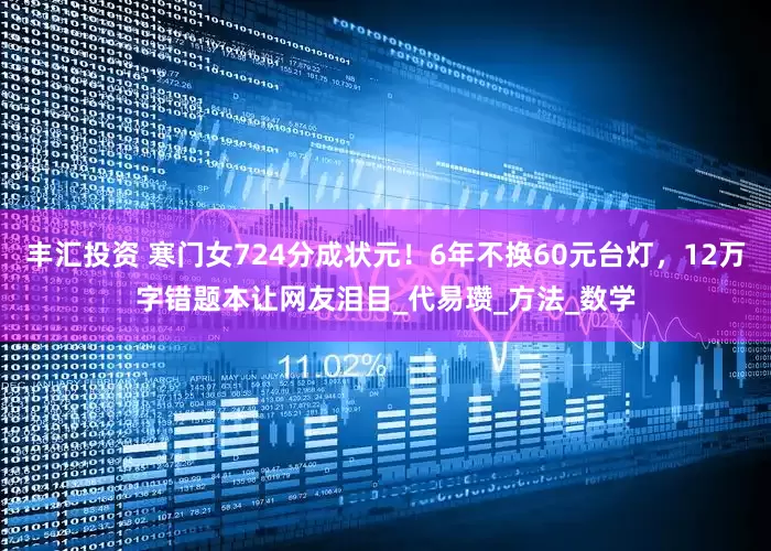 丰汇投资 寒门女724分成状元！6年不换60元台灯，12万字错题本让网友泪目_代易瓒_方法_数学