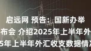 启远网 预告：国新办举行新闻发布会 介绍2025年上半年外汇收支数据情况