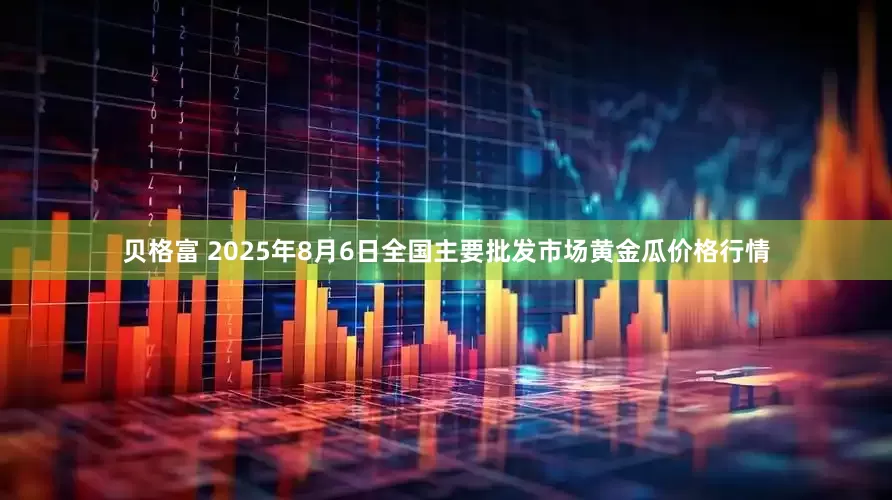 贝格富 2025年8月6日全国主要批发市场黄金瓜价格行情