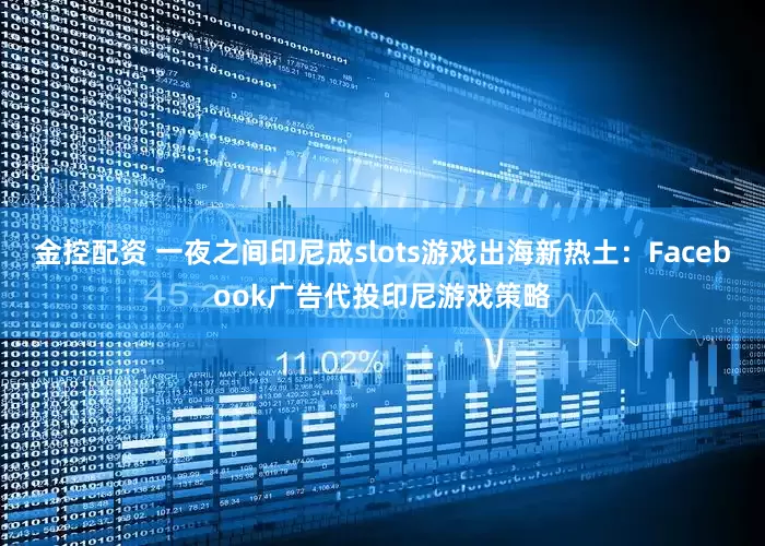 金控配资 一夜之间印尼成slots游戏出海新热土：Facebook广告代投印尼游戏策略