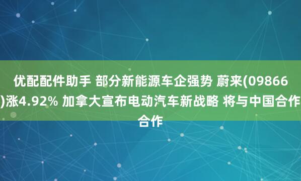 优配配件助手 部分新能源车企强势 蔚来(09866)涨4.92% 加拿大宣布电动汽车新战略 将与中国合作