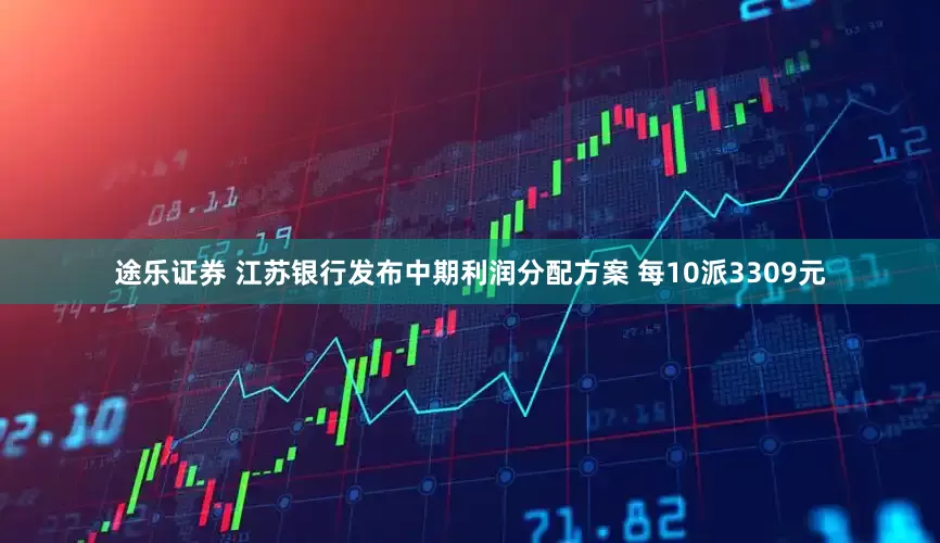 途乐证券 江苏银行发布中期利润分配方案 每10派3309元